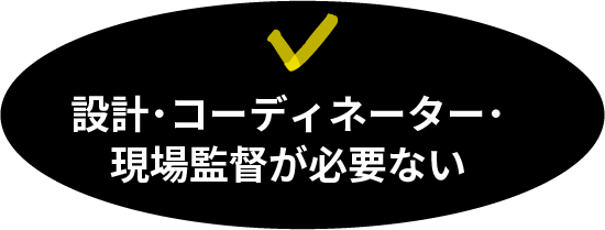 設計・コーディネーター・現場監督が必要ない
