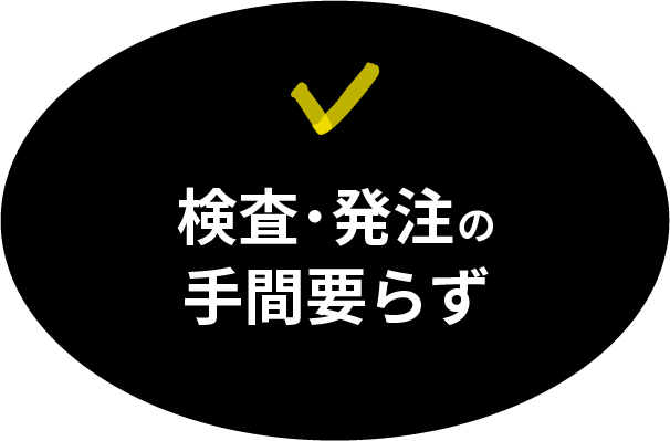 検査・発注の手間要らず